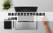 弱者逆袭真实世界杯赛最惊心动魄的简单介绍